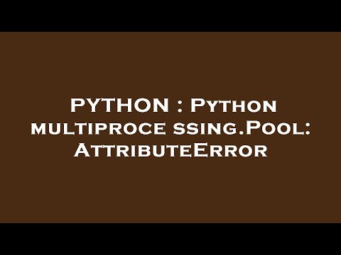 PYTHON : Python multiprocessing.Pool: AttributeError