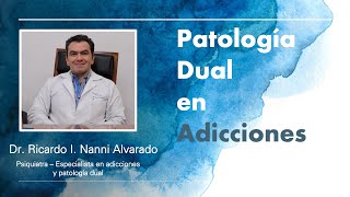 Patología Dual en Adicciones. Dr. Ricardo I. Nanni Alvarado (Psiquiatra y adictólogo)