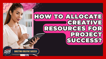 How To Allocate Creative Resources For Project Success? - Directing Creative Success