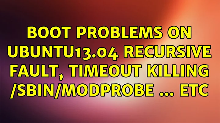 Ubuntu: boot problems on ubuntu13.04 recursive fault, timeout killing /sbin/modprobe ... etc
