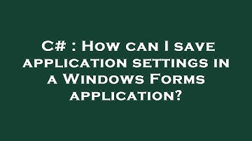 C# : How can I save application settings in a Windows Forms application?