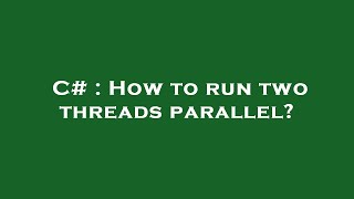 C# : How to run two threads parallel?