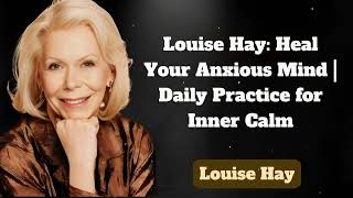 Louise Hay: Heal Your Anxious Mind | Daily Practice for Inner Calm | Messages of Love - Louise Hay