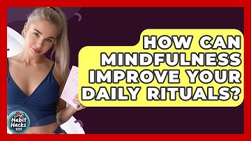 How Can Mindfulness Improve Your Daily Rituals? - Habit Hacks Hub