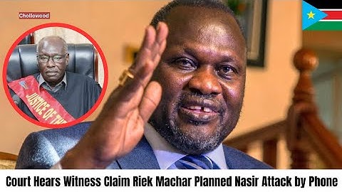 Witness Links Riek Machar to Nasir Attack Planning, Court Hears | Breaking News