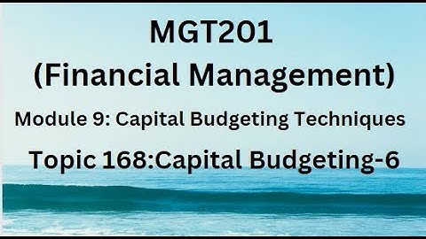 MGT201 (Financial Management) Module 9: Capital Budgeting Techniques Topic 168:Capital Budgeting-6