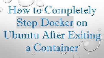How to Completely Stop Docker on Ubuntu After Exiting a Container