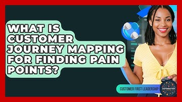What Is Customer Journey Mapping For Finding Pain Points? - Customer First Leadership