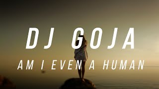 Dj Goja - Am I Even Human