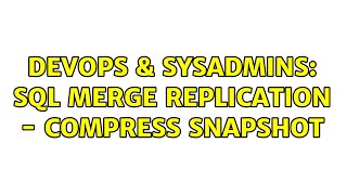 DevOps & SysAdmins: SQL Merge Replication - Compress Snapshot (3 Solutions!!)