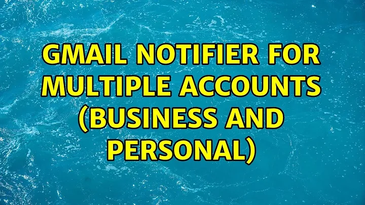 Gmail notifier for multiple accounts (business and personal) (2 Solutions!!)