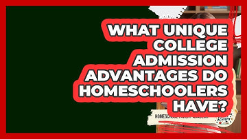 What Unique College Admission Advantages Do Homeschoolers Have? - Homeschool Parent Academy