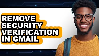 How to Remove Security Verification in Gmail - Full Guide