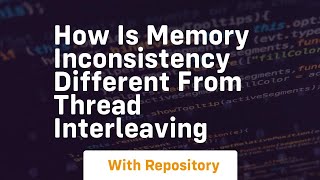 how is memory inconsistency different from thread interleaving