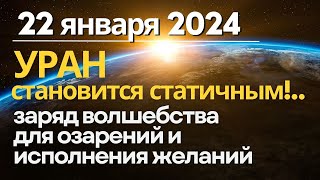 22 января: статичный УРАН - заряд волшебства для исполнения желаний. Озарения