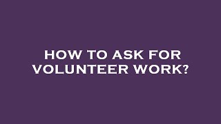 How to ask for volunteer work?