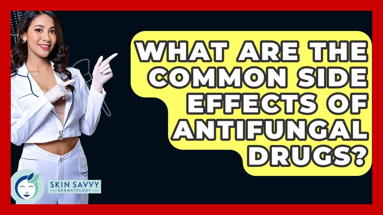 What Are The Common Side Effects Of Antifungal Drugs? - Skin Savvy Dermatology