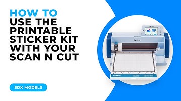 HOW TO USE THE PRINTABLE STICKER KIT WITH YOUR SCAN N CUT - SDX MODELS
