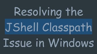 Resolving the JShell Classpath Issue in Windows