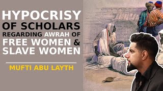 Hypocrisy of scholars regarding awrah of free women & slave women | Mufti Abu Layth