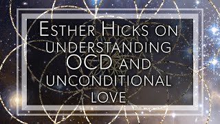 Esther Hicks on understanding OCD and unconditional love