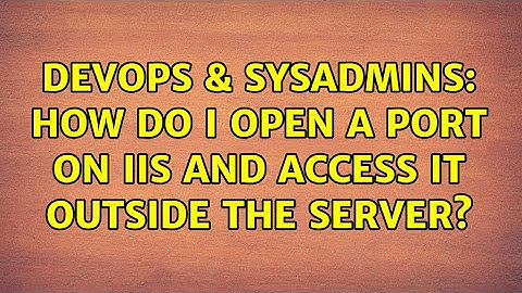 DevOps & SysAdmins: How do I open a port on IIS and access it outside the server?