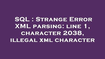 SQL : Strange Error XML parsing: line 1, character 2038, illegal xml character