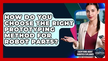 How Do You Choose The Right Prototyping Method For Robot Parts?