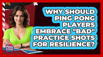Why Should Ping Pong Players Embrace "bad" Practice Shots For Resilience? - Ping Pong Prodigy