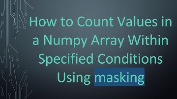 How to Count Values in a Numpy Array Within Specified Conditions Using masking
