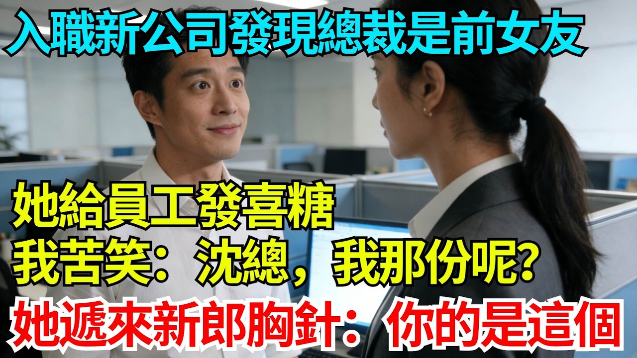 入職新公司發現總裁是前女友，她給員工發喜糖，我苦笑：沈總，我那份呢？她卻遞來新郎胸針：你的是這個【奇人社會誌】#完結爽文#職場故事#情感故事#總裁小說#女总裁系列#先婚后爱