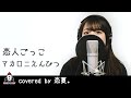 『恋人ごっこ / マカロニえんぴつ』covered by 恋夏。