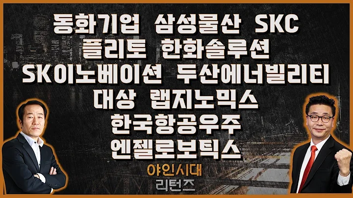 동화기업/삼성물산/SKC/플리토/한화솔루션/SK이노베이션/두산에너빌리티/엔젤로보틱스/랩지노믹스/한국항공우주/대상_[야인시대 리턴즈]