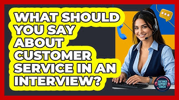 What Should You Say About Customer Service In An Interview? - Customer Support Coach