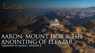 Aaron Mount Hor The Anointing Of Eleazar Creation To Kings Episode 8 Lineage