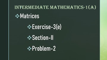 Inter Maths-1(A) || Matrices|| Exerc-3e|| Sec-II|| Prob-2 #maths#intermediatemaths#intermediate