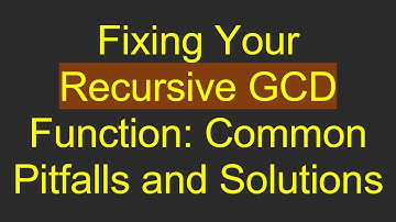 Fixing Your Recursive GCD Function: Common Pitfalls and Solutions