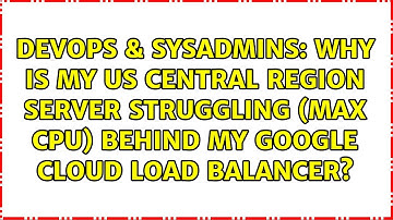 Why is my US central region server struggling (max CPU) behind my Google Cloud load balancer?