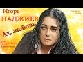 ИГОРЬ НАДЖИЕВ Ах любовь