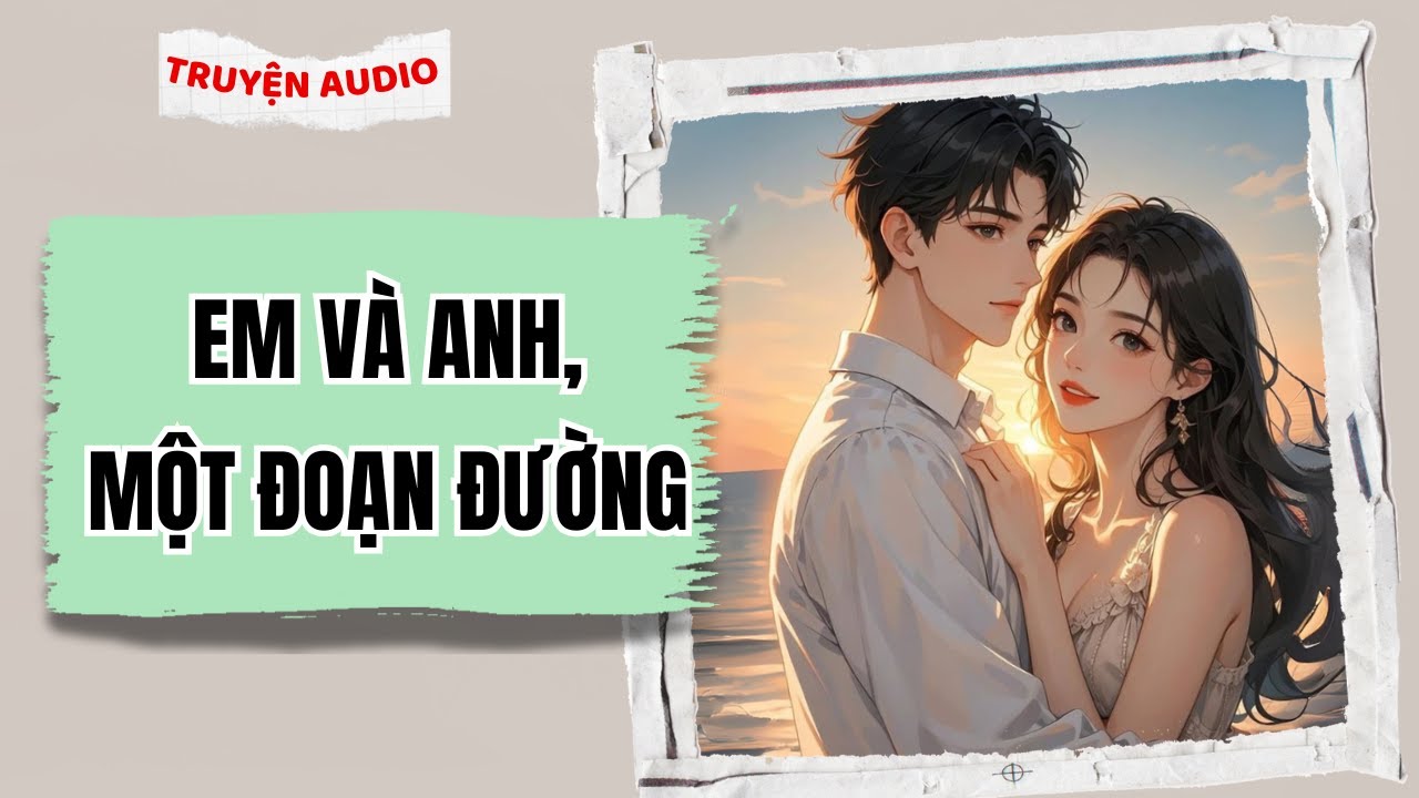 [Truyện Audio] Em Và Anh, Một Đoạn Đường | Full Giang Ý Nhi