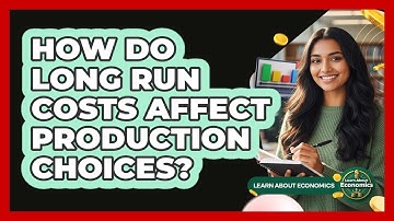 How Do Long Run Costs Affect Production Choices?