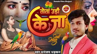 तोता उड़ी के जा Sad Song 2023 Hindi Bewafai Dhananjay Dhadkan ka Bhojpuri Bewafai gana दर्दनाक गजल