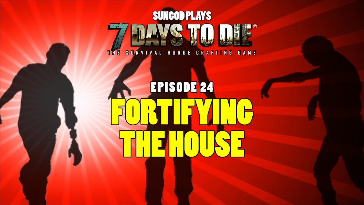 7 Days To Die #24: Fortifying The House
