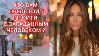 🛸ЧТО ВАМ ПРЕДСТОИТ ПРОЙТИ С ЗАГАДАННЫМ ЧЕЛОВЕКОМ?