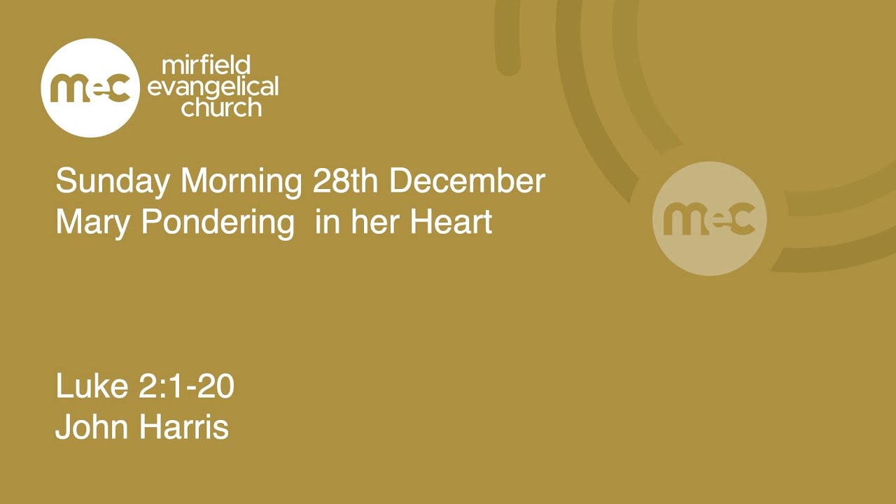 MEC Sunday Morning Service 28th December -  Mary 'pondering in her heart'. Luke 2:1-20