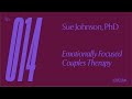 Ep 14 — Sue Johnson, PhD — Emotionally Focused Couples Therapy