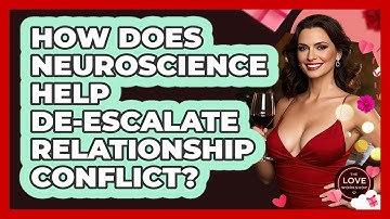 How Does Neuroscience Help De-escalate Relationship Conflict? - The Love Workshop