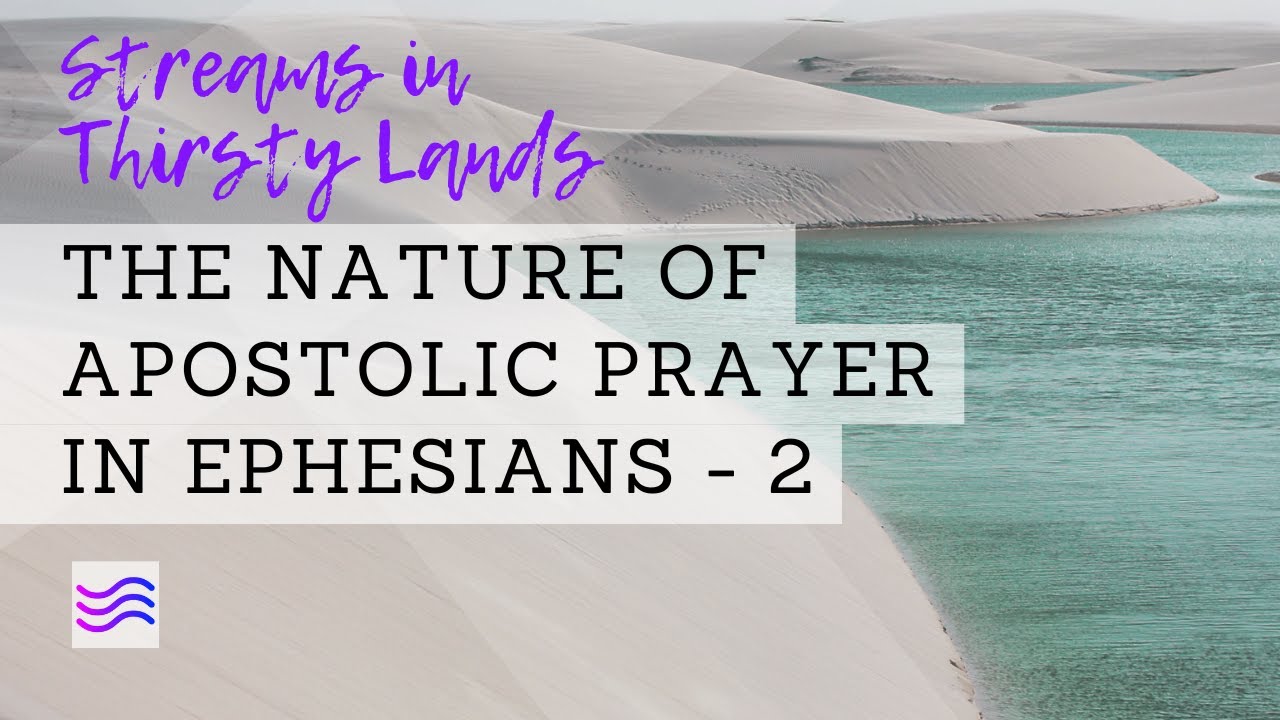 The Nature of Apostolic Prayer in Ephesians - 2 - Streams In Thirsty ...