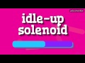 IDLE UP SOLENOID HOW TO PRONOUNCE IT