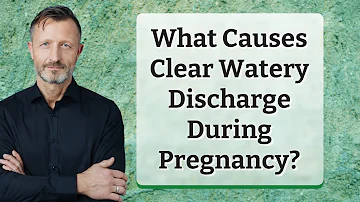 What Causes Clear Watery Discharge During Pregnancy?
